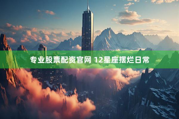 专业股票配资官网 12星座摆烂日常