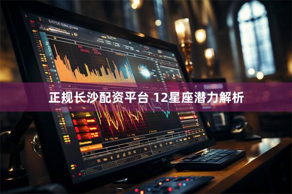 正规长沙配资平台 12星座潜力解析