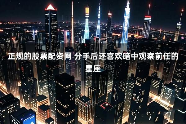 正规的股票配资网 分手后还喜欢暗中观察前任的星座