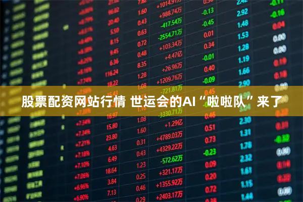 股票配资网站行情 世运会的AI“啦啦队”来了