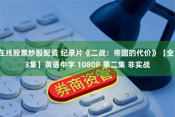 在线股票炒股配资 纪录片《二战：帝国的代价》【全13集】英语中字 1080P 第二集 非实战