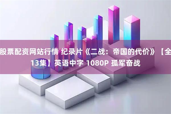 股票配资网站行情 纪录片《二战：帝国的代价》【全13集】英语中字 1080P 孤军奋战