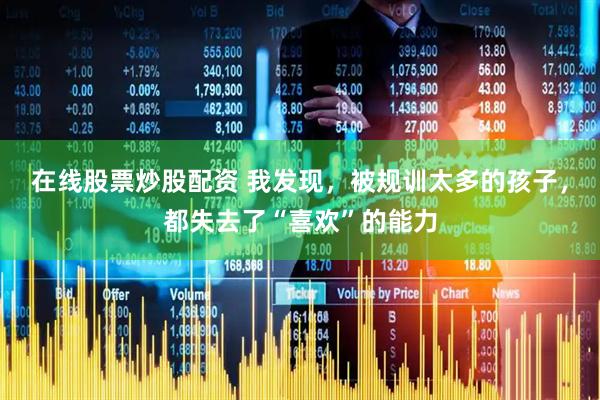 在线股票炒股配资 我发现，被规训太多的孩子，都失去了“喜欢”的能力