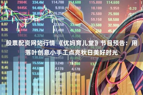 股票配资网站行情 《优妈育儿堂》节目预告：用落叶创意小手工点亮秋日美好时光