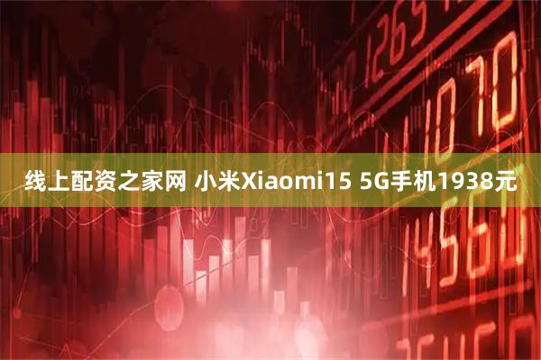 线上配资之家网 小米Xiaomi15 5G手机1938元