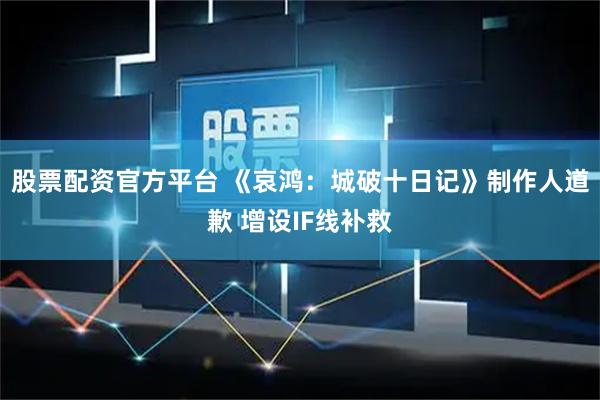 股票配资官方平台 《哀鸿：城破十日记》制作人道歉 增设IF线补救