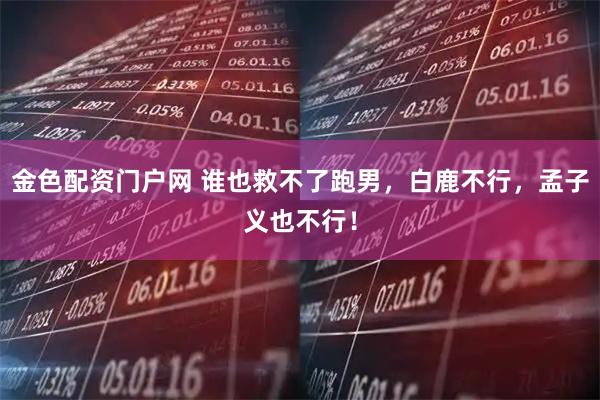 金色配资门户网 谁也救不了跑男,白鹿不行,孟子义也不行!